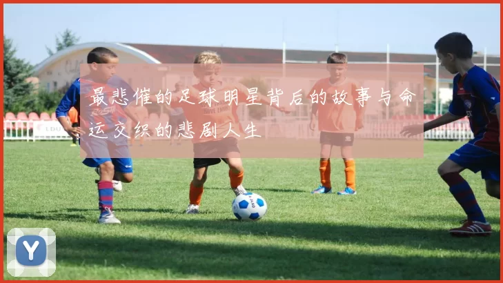 最悲催的足球明星背后的故事与命运交织的悲剧人生