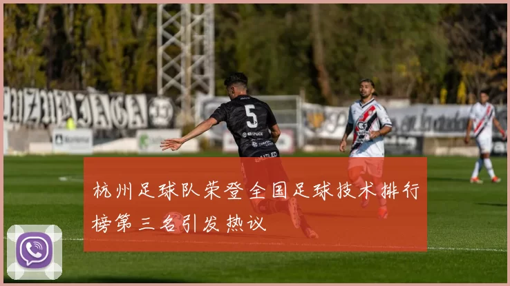 杭州足球队荣登全国足球技术排行榜第三名引发热议