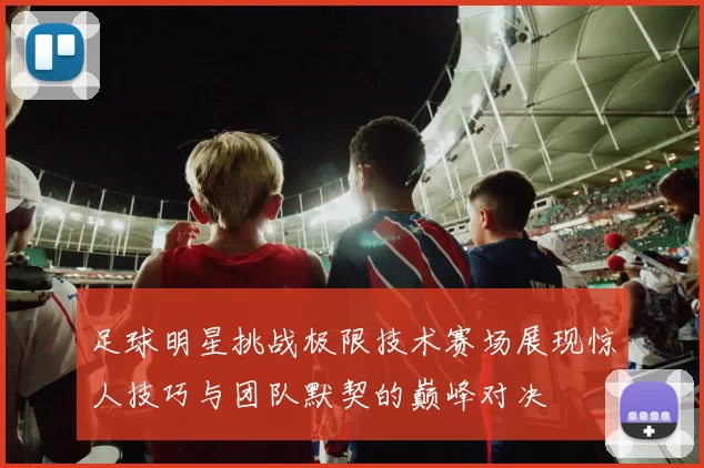 足球明星挑战极限技术赛场展现惊人技巧与团队默契的巅峰对决