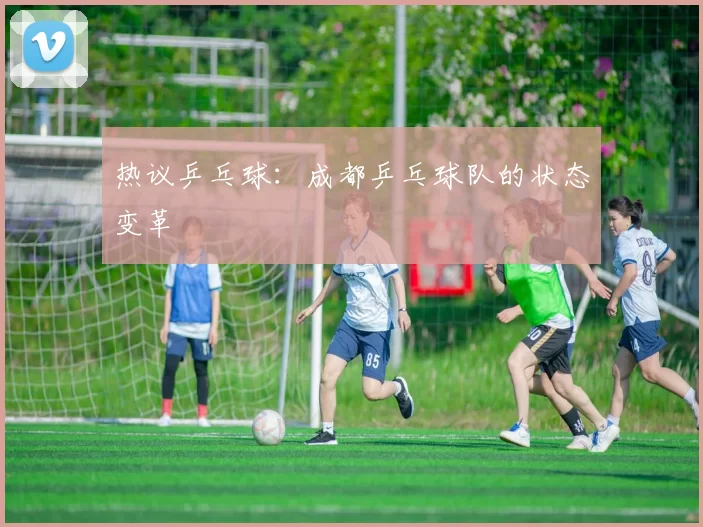 热议乒乓球：成都乒乓球队的状态变革