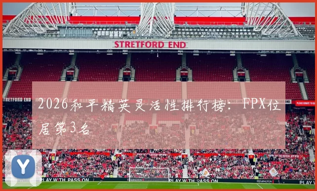 2026和平精英灵活性排行榜：FPX位居第3名