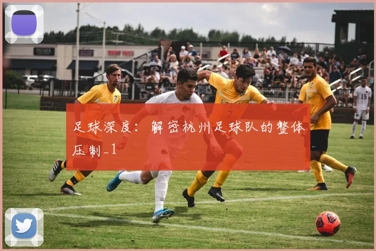 足球深度：解密杭州足球队的整体压制_1