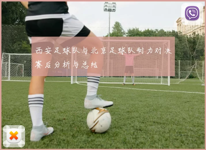 西安足球队与北京足球队耐力对决赛后分析与总结