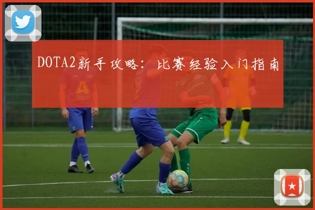 DOTA2新手攻略：比赛经验入门指南
