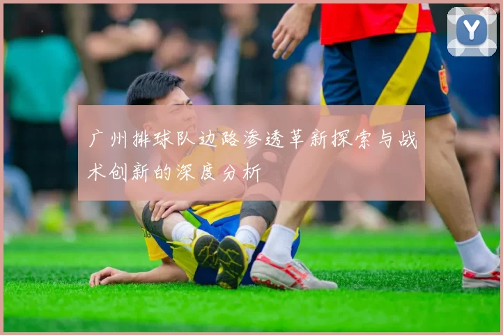 广州排球队边路渗透革新探索与战术创新的深度分析