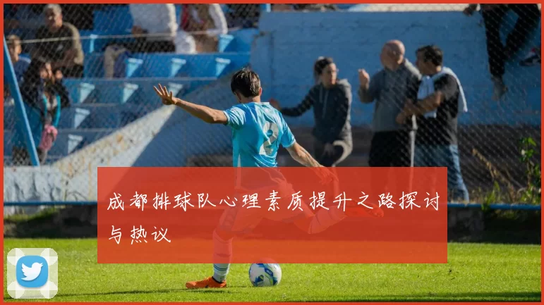 成都排球队心理素质提升之路探讨与热议