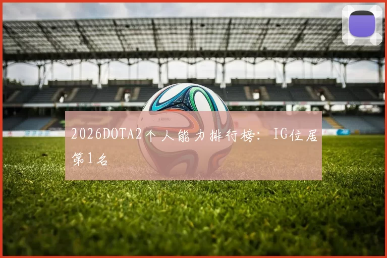 2026DOTA2个人能力排行榜：IG位居第1名