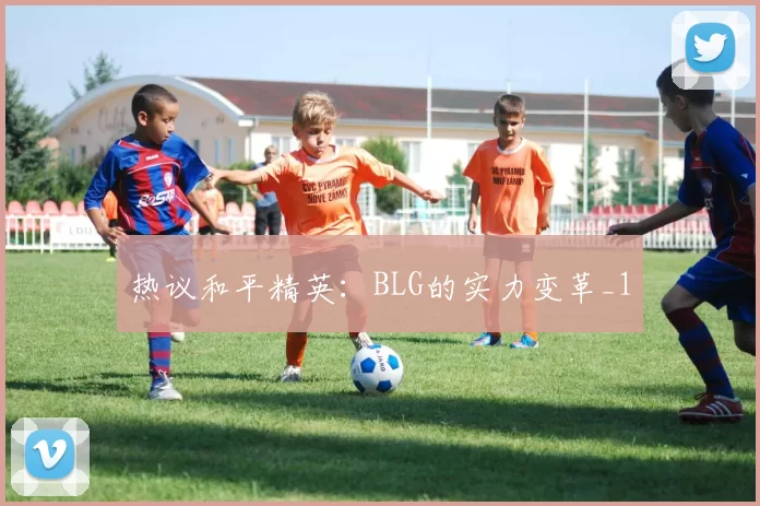 热议和平精英：BLG的实力变革_1